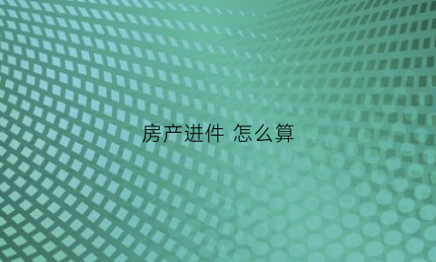 房产进件怎么算(房管局进件是什么意思)